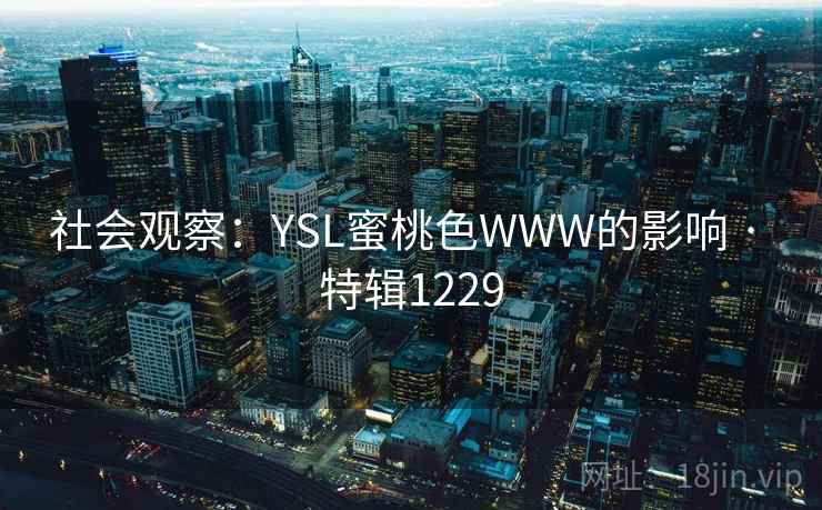 社会观察:YSL蜜桃色WWW的影响 · 特辑1229 社会观察:YSL蜜桃色WWW的影响 · 特辑1229