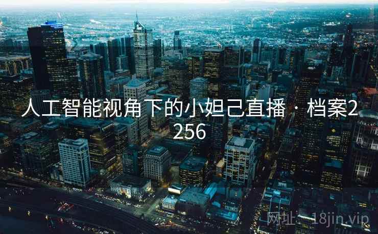 人工智能视角下的小妲己直播 · 档案2256 人工智能视角下的小妲己直播 · 档案2256