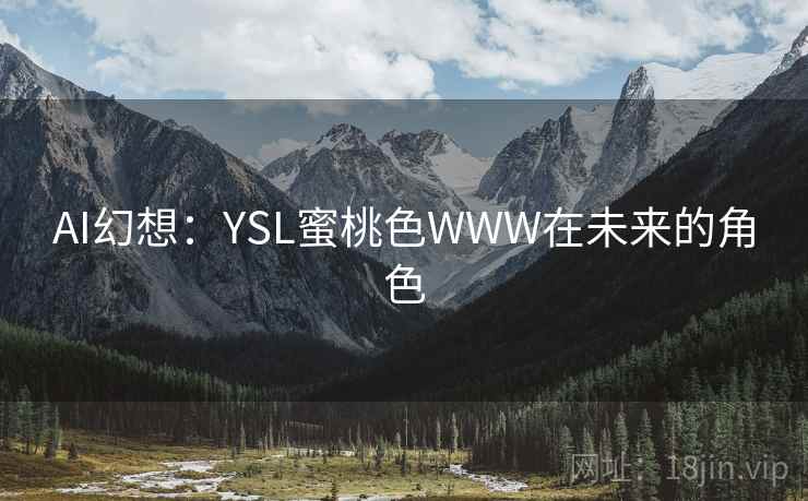 AI幻想:YSL蜜桃色WWW在未来的角色 AI幻想:YSL蜜桃色WWW在未来的角色