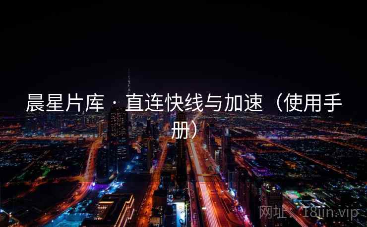 晨星片库 · 直连快线与加速(使用手册) 晨星片库 · 直连快线与加速(使用手册)