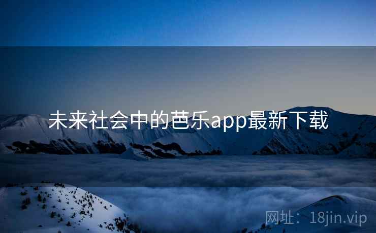 未来社会中的芭乐app最新下载 未来社会中的芭乐app最新下载