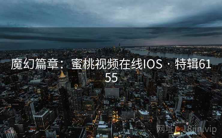 魔幻篇章：蜜桃视频在线IOS · 特辑6155