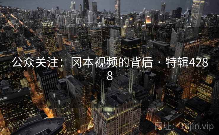 公众关注：冈本视频的背后 · 特辑4288