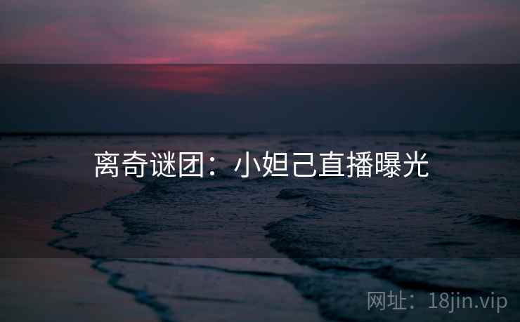 离奇谜团：小妲己直播曝光