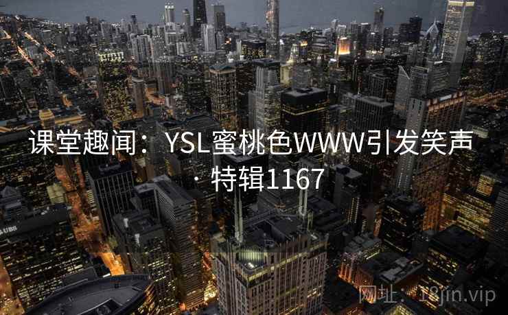 课堂趣闻:YSL蜜桃色WWW引发笑声 · 特辑1167 课堂趣闻:YSL蜜桃色WWW引发笑声 · 特辑1167
