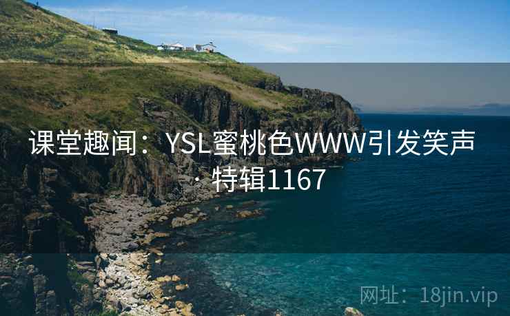 课堂趣闻:YSL蜜桃色WWW引发笑声 · 特辑1167 课堂趣闻:YSL蜜桃色WWW引发笑声 · 特辑1167