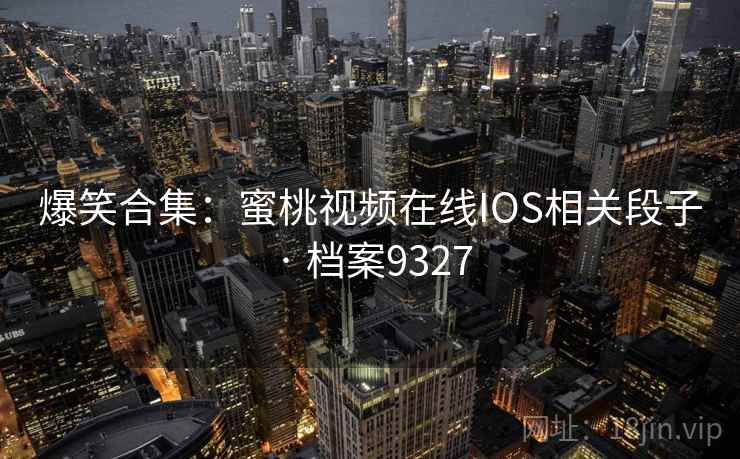 爆笑合集：蜜桃视频在线IOS相关段子 · 档案9327