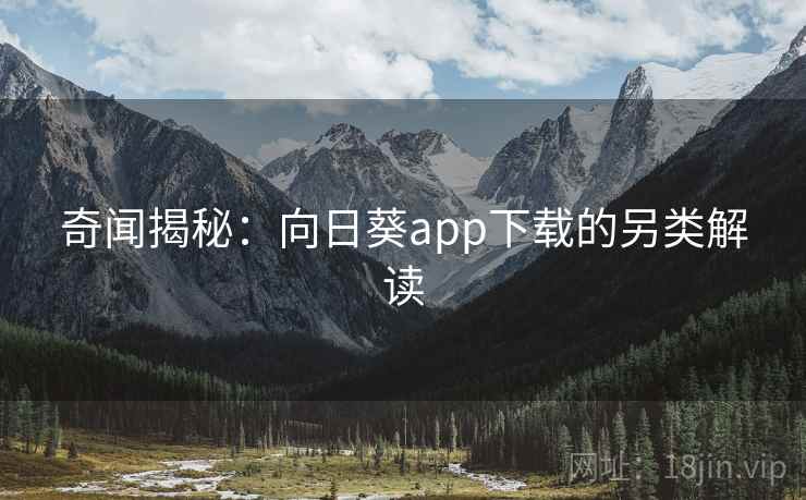 奇闻揭秘:向日葵app下载的另类解读 奇闻揭秘:向日葵app下载的另类解读