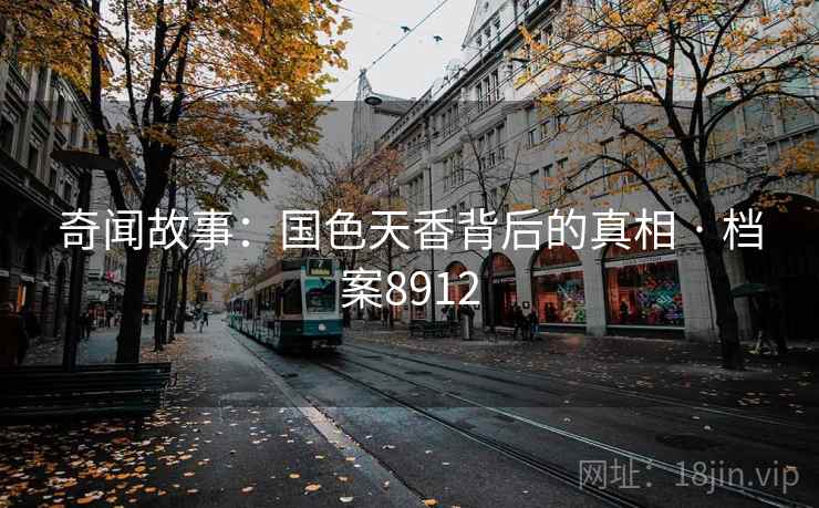 奇闻故事：国色天香背后的真相 · 档案8912