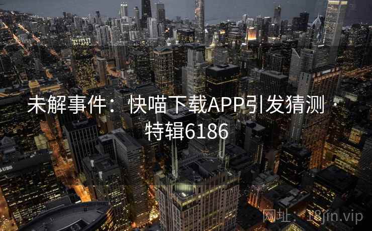 未解事件：快喵下载APP引发猜测 · 特辑6186