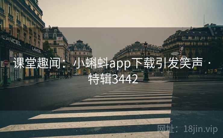 课堂趣闻：小蝌蚪app下载引发笑声 · 特辑3442