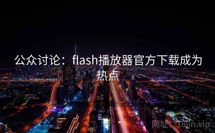 公众讨论：flash播放器官方下载成为热点