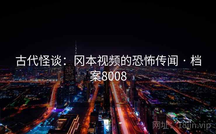 古代怪谈：冈本视频的恐怖传闻 · 档案8008