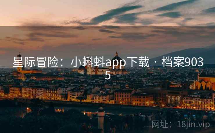 星际冒险:小蝌蚪app下载 · 档案9035 星际冒险:小蝌蚪app下载 · 档案9035