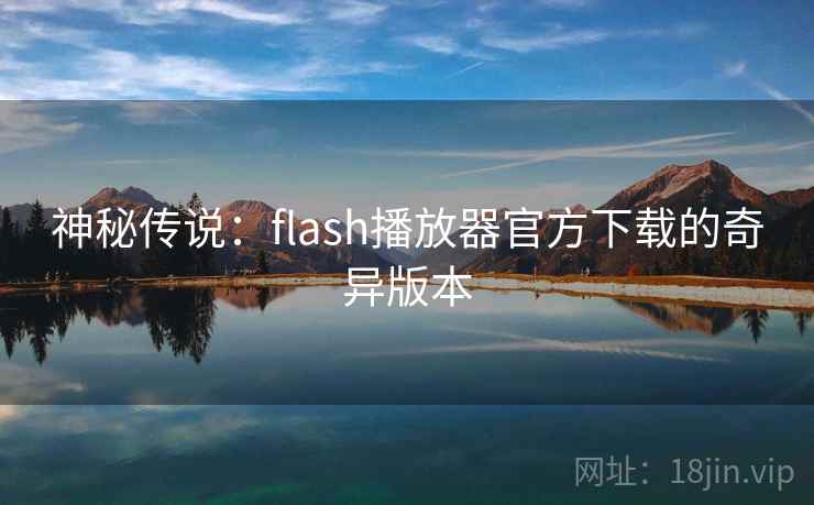 神秘传说：flash播放器官方下载的奇异版本