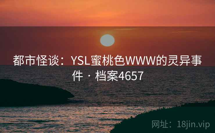 都市怪谈：YSL蜜桃色WWW的灵异事件 · 档案4657