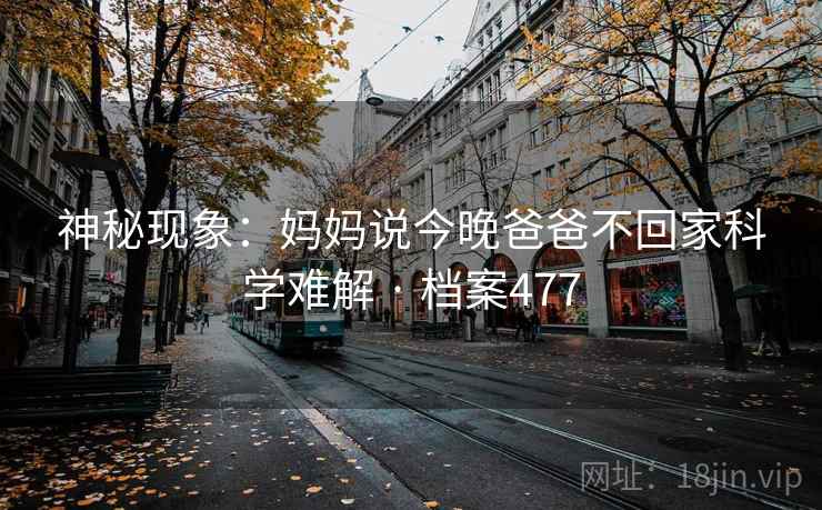 神秘现象:妈妈说今晚爸爸不回家科学难解 · 档案477 神秘现象:妈妈说今晚爸爸不回家科学难解 · 档案477