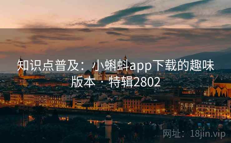 知识点普及：小蝌蚪app下载的趣味版本 · 特辑2802