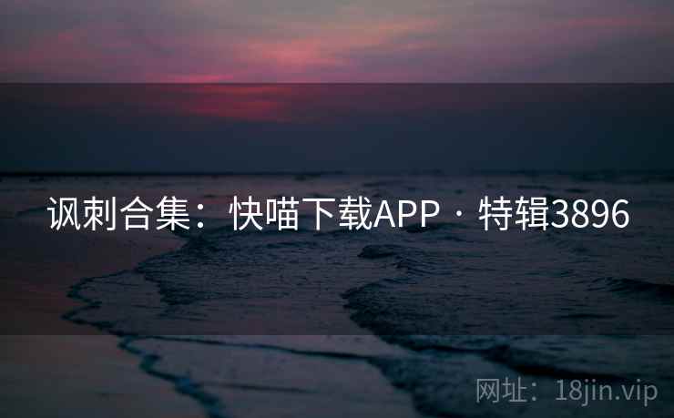 讽刺合集：快喵下载APP · 特辑3896