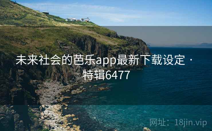 未来社会的芭乐app最新下载设定 · 特辑6477