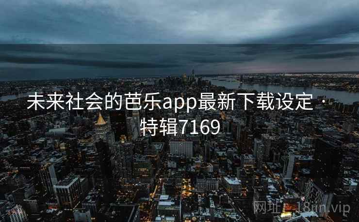 未来社会的芭乐app最新下载设定 · 特辑7169 未来社会的芭乐app最新下载设定 · 特辑7169