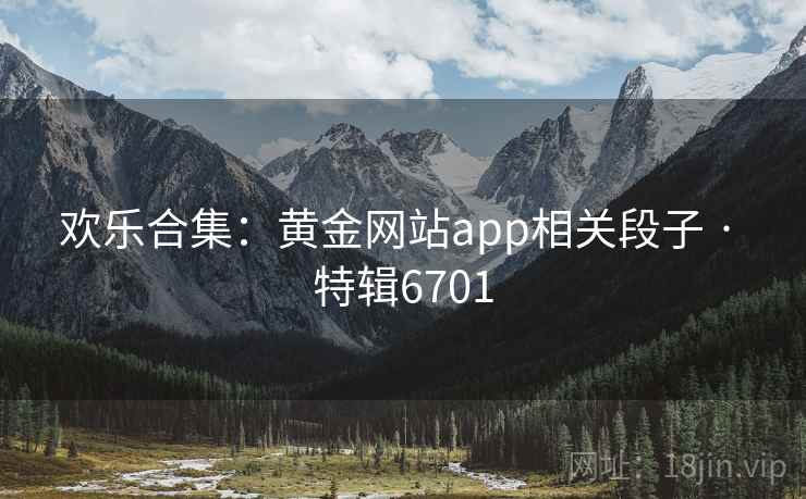 欢乐合集:黄金网站app相关段子 · 特辑6701 欢乐合集:黄金网站app相关段子 · 特辑6701