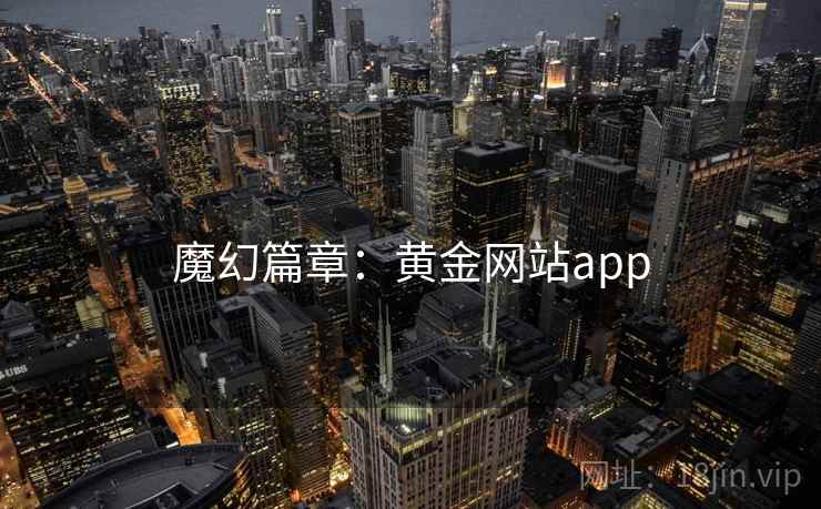 魔幻篇章:黄金网站app 魔幻篇章:黄金网站app