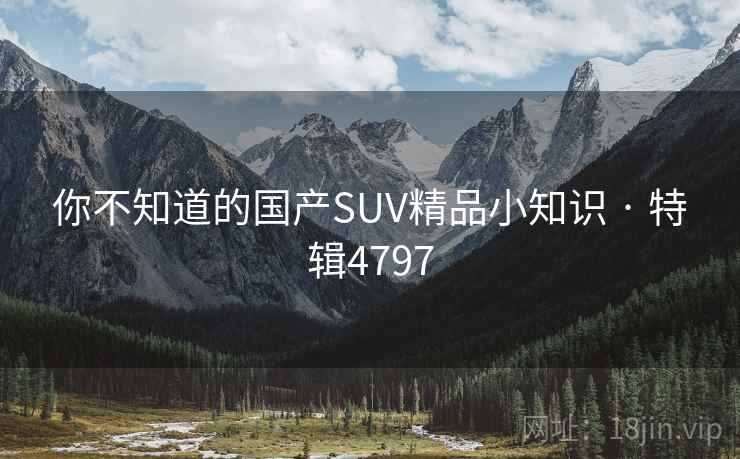 你不知道的国产SUV精品小知识 · 特辑4797