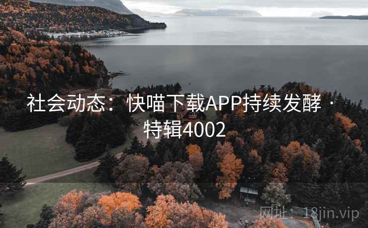 社会动态：快喵下载APP持续发酵 · 特辑4002